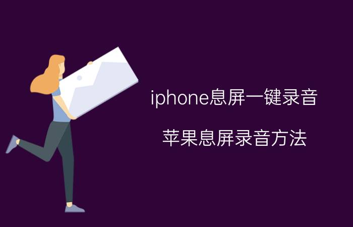 iphone息屏一键录音 苹果息屏录音方法？